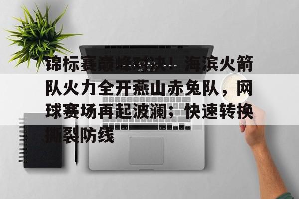 锦标赛巅峰对决！海滨火箭队火力全开燕山赤兔队，网球赛场再起波澜；快速转换撕裂防线-九游娱乐
